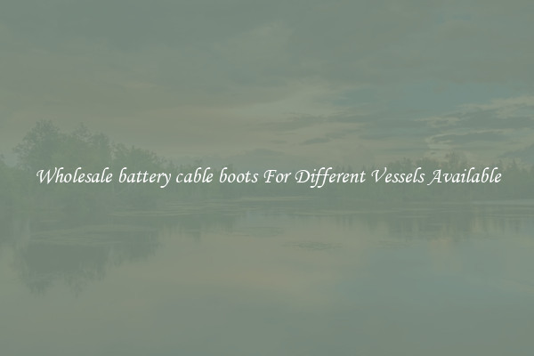 Wholesale battery cable boots For Different Vessels Available