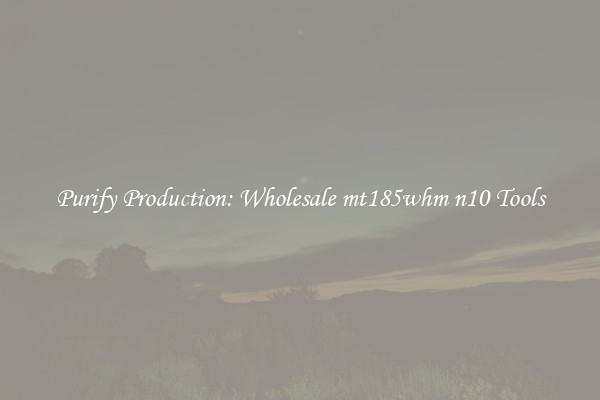 Purify Production: Wholesale mt185whm n10 Tools