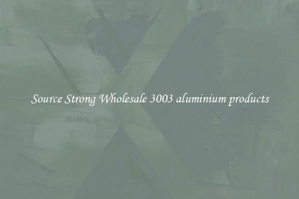 Source Strong Wholesale 3003 aluminium products