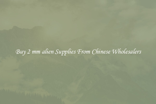 Buy 2 mm alien Supplies From Chinese Wholesalers