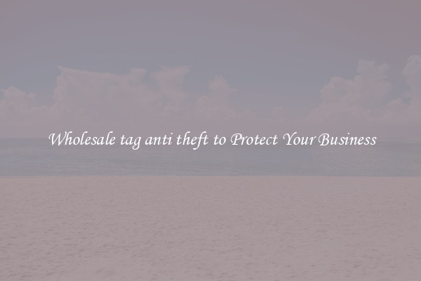 Wholesale tag anti theft to Protect Your Business