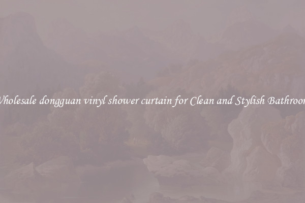 Wholesale dongguan vinyl shower curtain for Clean and Stylish Bathrooms