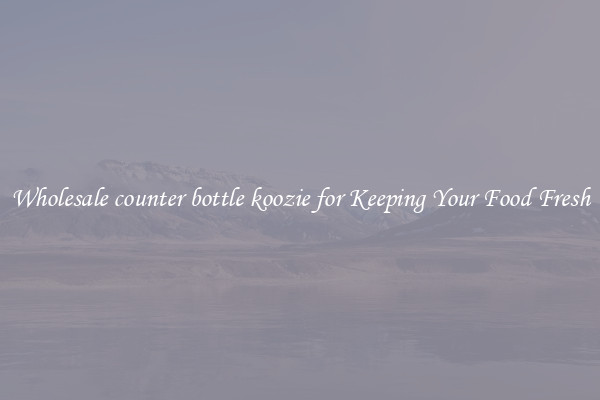 Wholesale counter bottle koozie for Keeping Your Food Fresh