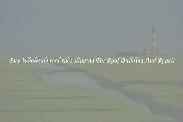 Buy Wholesale roof tiles slipping For Roof Building And Repair