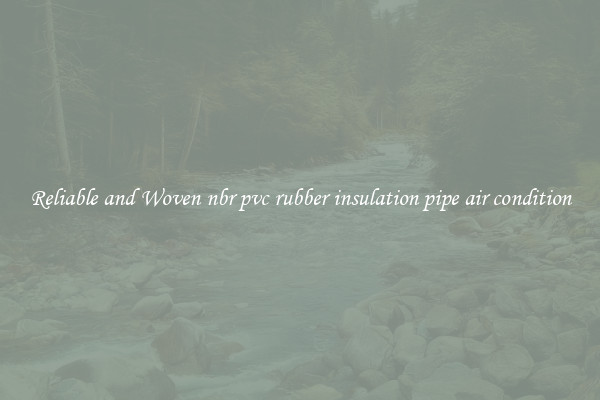 Reliable and Woven nbr pvc rubber insulation pipe air condition