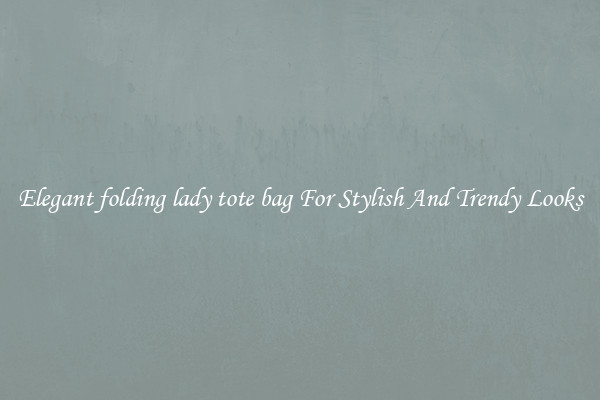 Elegant folding lady tote bag For Stylish And Trendy Looks
