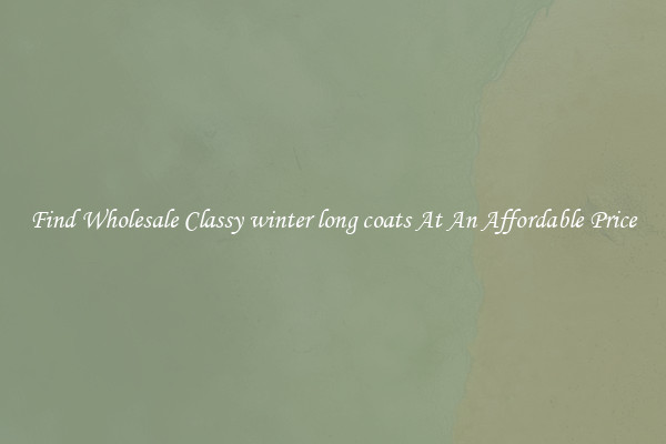 Find Wholesale Classy winter long coats At An Affordable Price