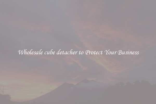Wholesale cube detacher to Protect Your Business
