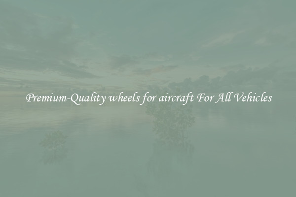 Premium-Quality wheels for aircraft For All Vehicles