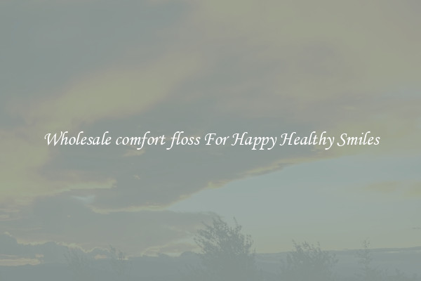 Wholesale comfort floss For Happy Healthy Smiles