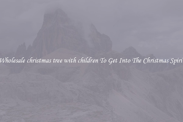 Wholesale christmas tree with children To Get Into The Christmas Spirit